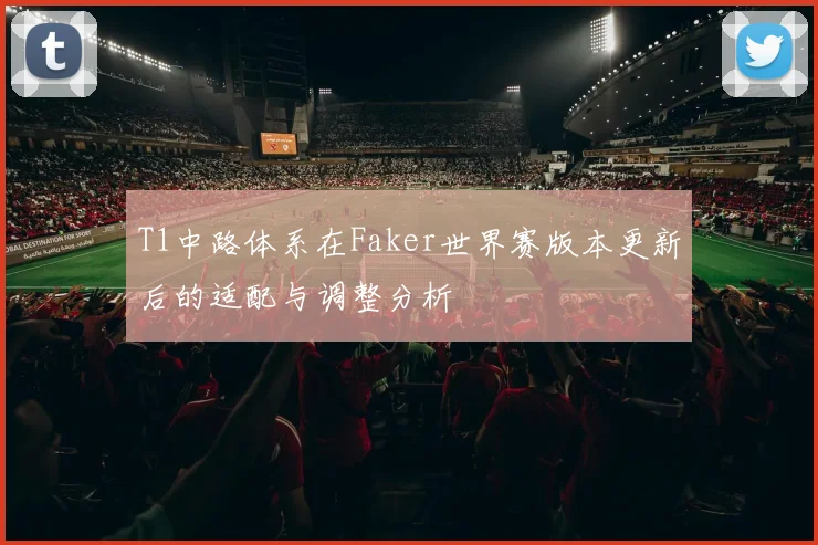 T1中路体系在Faker世界赛版本更新后的适配与调整分析